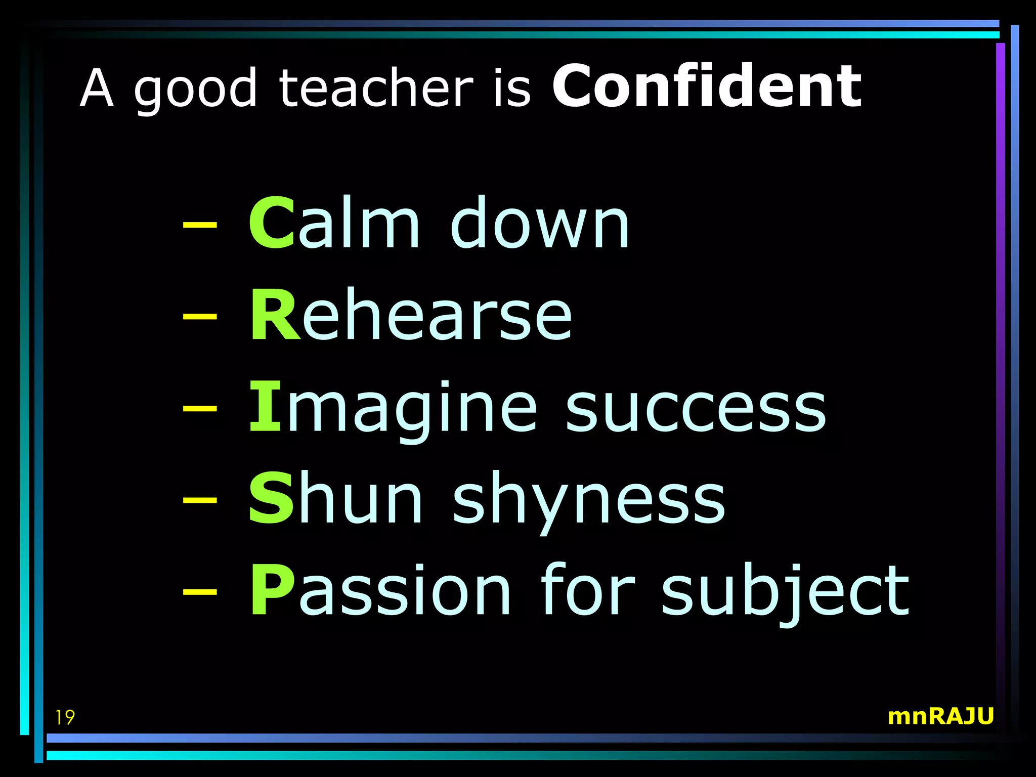 A good teacher is Confident

        –   Calm down
        –   Rehearse
        –   Imagine success
        –   Shun shyness
        –   Passion for subject
19                                 mnRAJU
 
