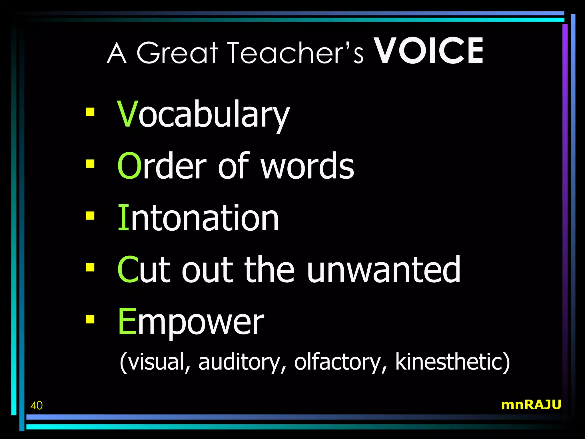 A Great Teacher’s VOICE

        Vocabulary
        Order of words
        Intonation
        Cut out the unwanted
        Empower
         (visual, auditory, olfactory, kinesthetic)
40                                               mnRAJU
 