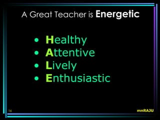 A Great Teacher is Energetic


       •   Healthy
       •   Attentive
       •   Lively
       •   Enthusiastic

16                              mnRAJU
 