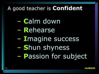 A good teacher is Confident

        –   Calm down
        –   Rehearse
        –   Imagine success
        –   Shun shyness
        –   Passion for subject
19                                 mnRAJU
 