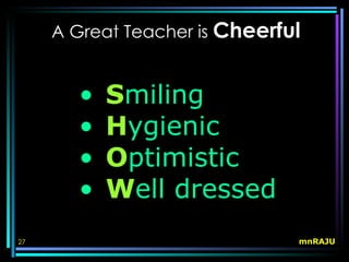 A Great Teacher is Cheerful


       •   Smiling
       •   Hygienic
       •   Optimistic
       •   Well dressed
27                             mnRAJU
 