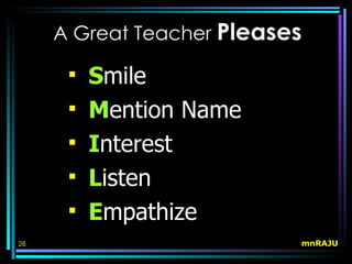 A Great Teacher Pleases

         Smile
         Mention Name
         Interest
         Listen
         Empathize
28                         mnRAJU
 