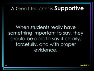 A Great Teacher is Supportive


        When students really have
     something important to say, they
      should be able to say it clearly,
        forcefully, and with proper
                 evidence.


34                                   mnRAJU
 