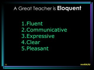 A Great Teacher is Eloquent


        1.Fluent
        2.Communicative
        3.Expressive
        4.Clear
        5.Pleasant

36                             mnRAJU
 