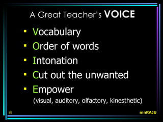 A Great Teacher’s VOICE

        Vocabulary
        Order of words
        Intonation
        Cut out the unwanted
        Empower
         (visual, auditory, olfactory, kinesthetic)
40                                               mnRAJU
 
