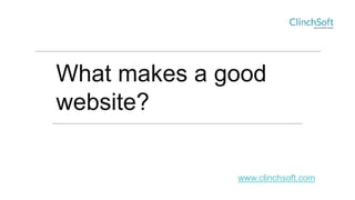 What makes a good
website?
www.clinchsoft.com
 
