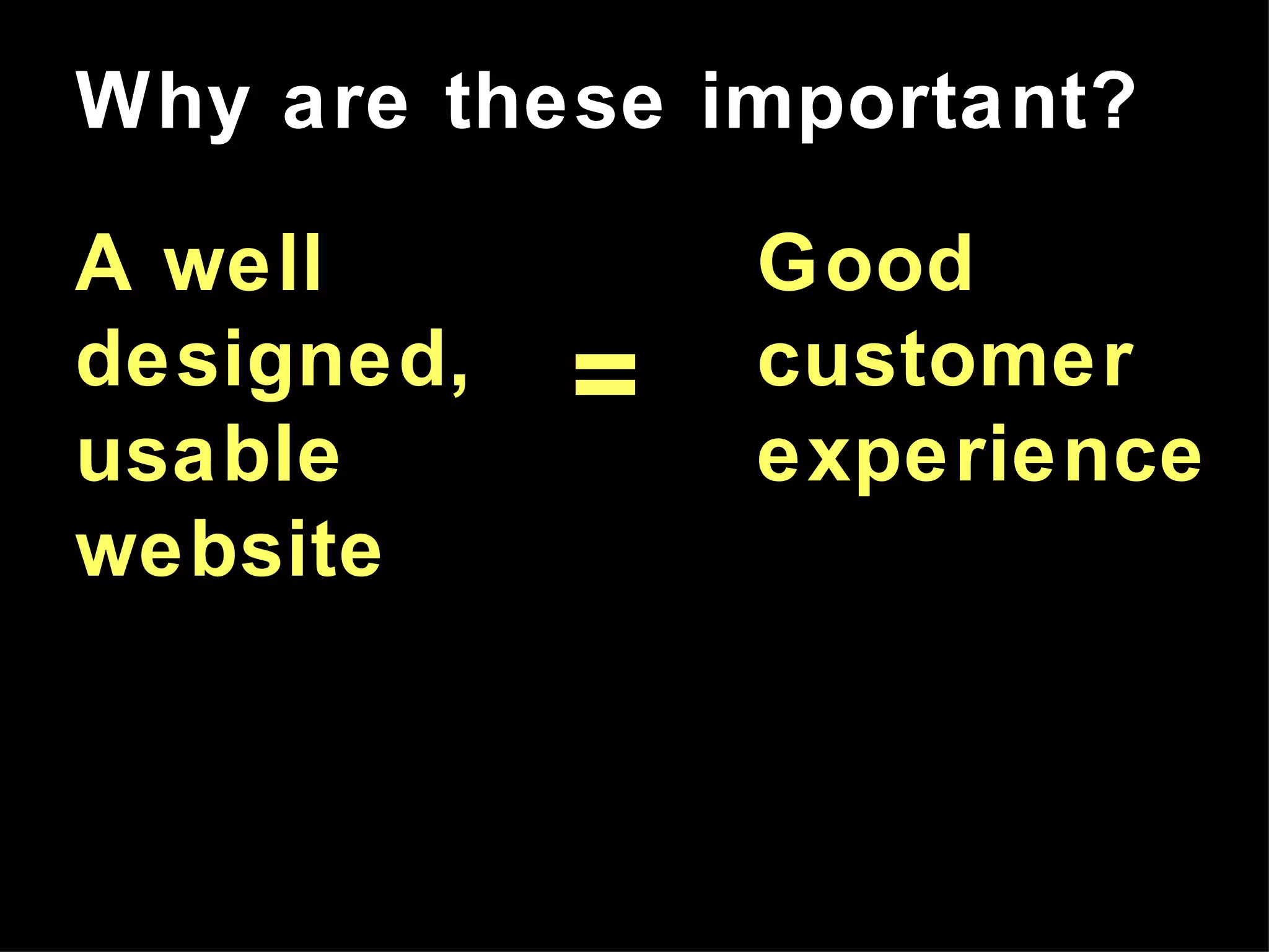 A well designed, usable website Why are these important? Good customer experience = 