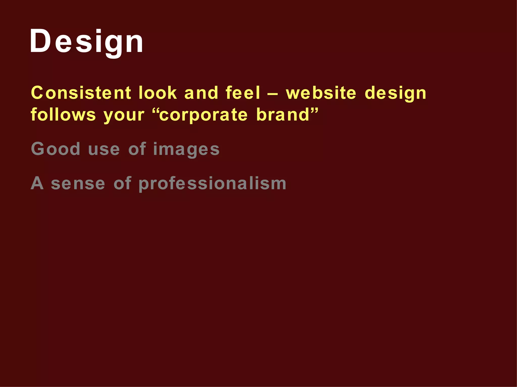 Consistent look and feel – website design follows your “corporate brand” Good use of images A sense of professionalism Design 