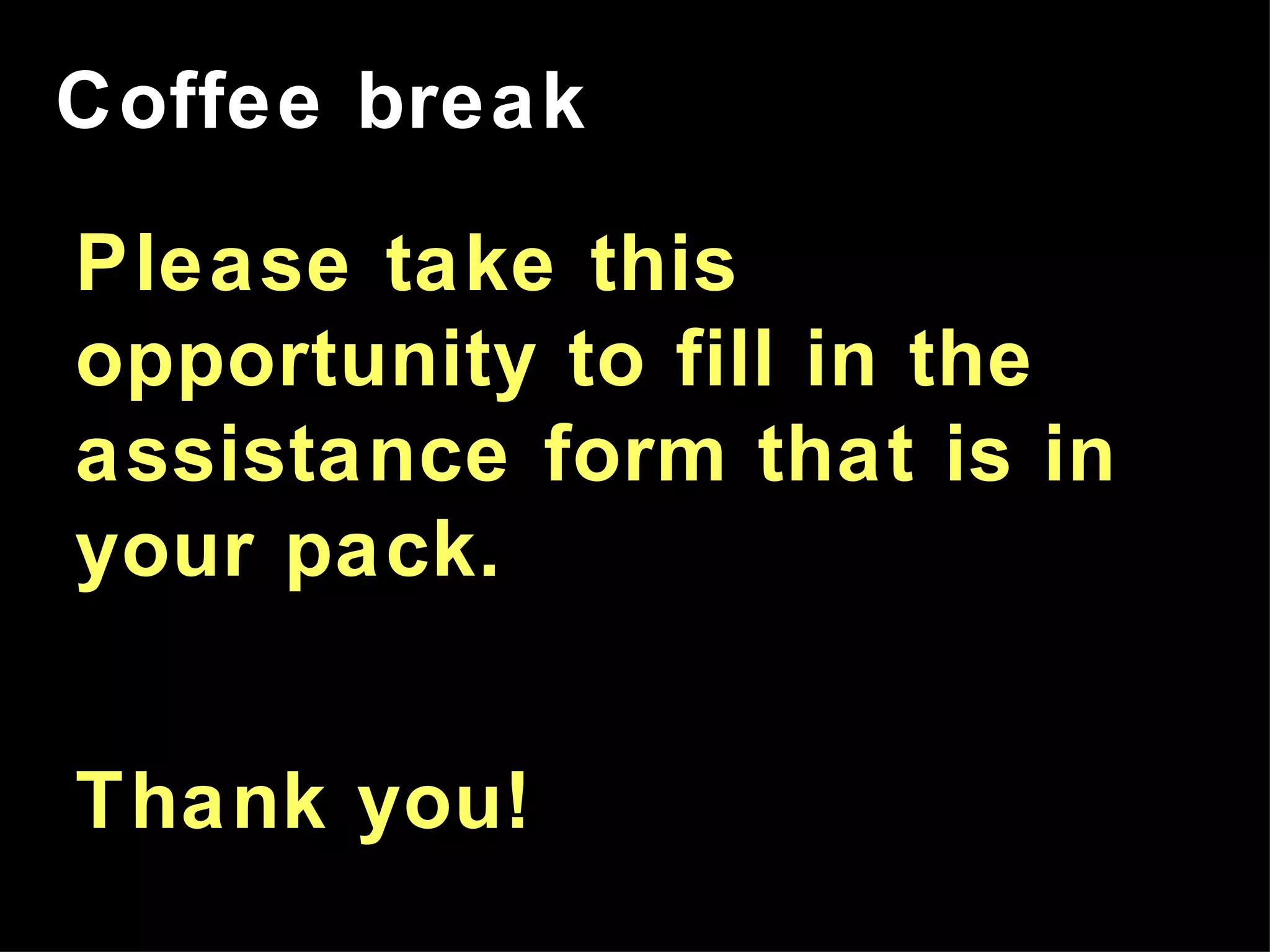 Coffee break Please take this opportunity to fill in the assistance form that is in your pack. Thank you! 