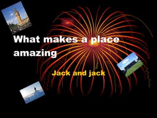 What makes a place amazing  Jack and jack 