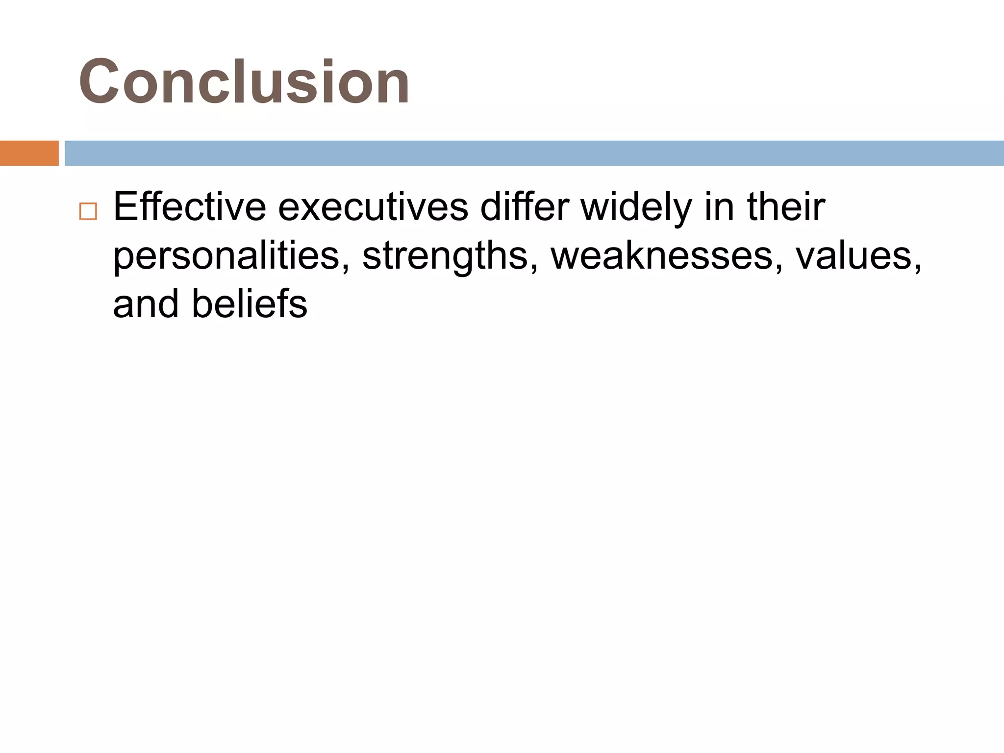 Conclusion
 Effective executives differ widely in their
personalities, strengths, weaknesses, values,
and beliefs
 