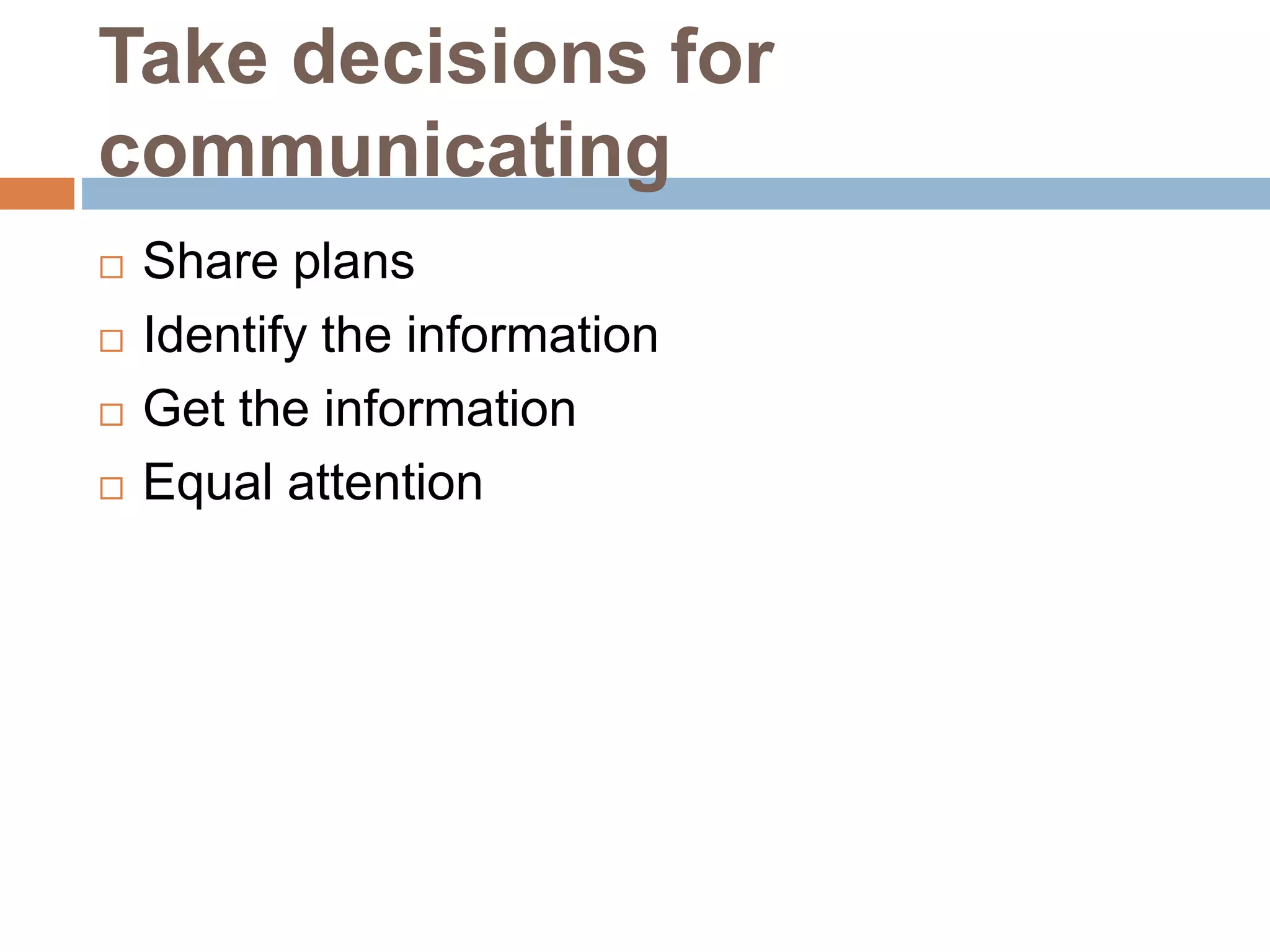 Take decisions for
communicating
 Share plans
 Identify the information
 Get the information
 Equal attention
 