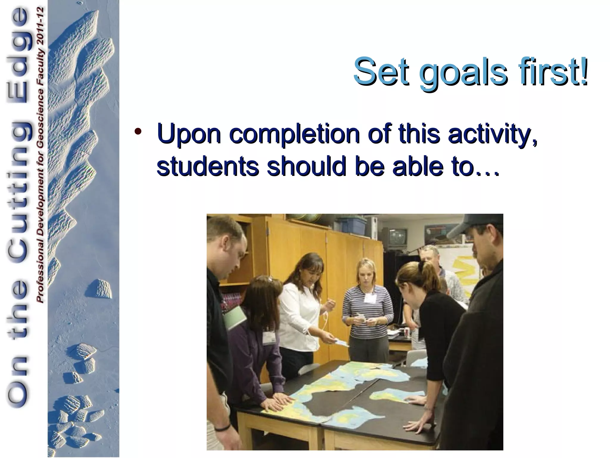 Set goals first!
• Upon completion of this activity,
  students should be able to…
 