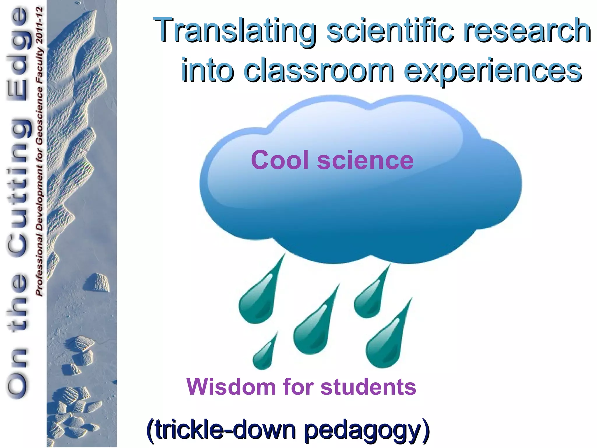 Translating scientific research
  into classroom experiences

        Cool science




   Wisdom for students
(trickle-down pedagogy)
 