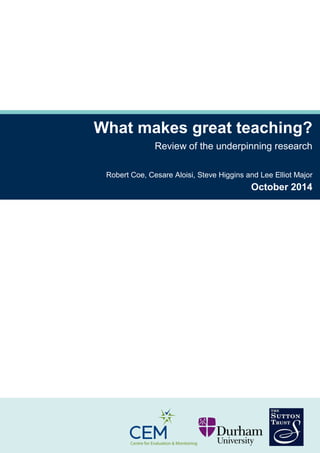 What makes great teaching?
Review of the underpinning research
Robert Coe, Cesare Aloisi, Steve Higgins and Lee Elliot Major
October 2014
 