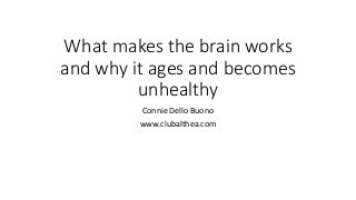 What makes the brain works
and why it ages and becomes
unhealthy
Connie Dello Buono
www.clubalthea.com
 