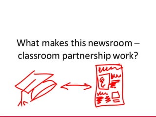 What makes this newsroom –classroom partnership work? 