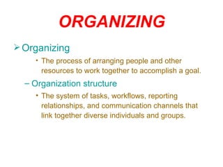 ORGANIZING Organizing The process of arranging people and other resources to work together to accomplish a goal. Organization structure The system of tasks, workflows, reporting relationships, and communication channels that link together diverse individuals and groups. 