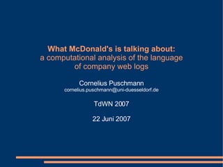 What McDonald's is talking about: a computational analysis of the language of company web logs Cornelius Puschmann [email_address] TdWN 2007 22 Juni 2007 