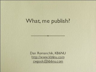 What, me publish?
Dan Romanchik, KB6NU
http://www.kb6nu.com
cwgeek@kb6nu.com
 