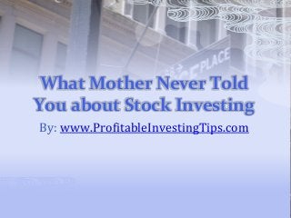 What Mother Never Told
You about Stock Investing
By: www.ProfitableInvestingTips.com
 