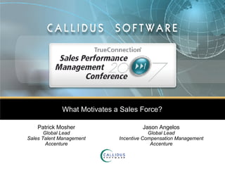 What Motivates a Sales Force? Patrick Mosher Global Lead Sales Talent Management Accenture Jason Angelos Global Lead Incentive Compensation Management Accenture 