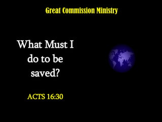 What Must I do to be saved? ACTS 16:30 Great Commission Ministry 