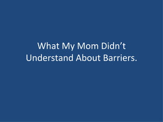 What My Mom Didn’t Understand About Barriers. 