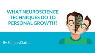 By SanjeevDatta
WHAT NEUROSCIENCE
TECHNIQUES DO TO
PERSONAL GROWTH?
 