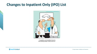 © Health Catalyst. Confidential and Proprietary.
Changes to Inpatient Only (IPO) List
 
