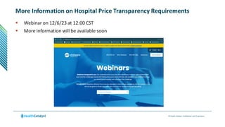 © Health Catalyst. Confidential and Proprietary.
More Information on Hospital Price Transparency Requirements
 Webinar on 12/6/23 at 12:00 CST
 More information will be available soon
 
