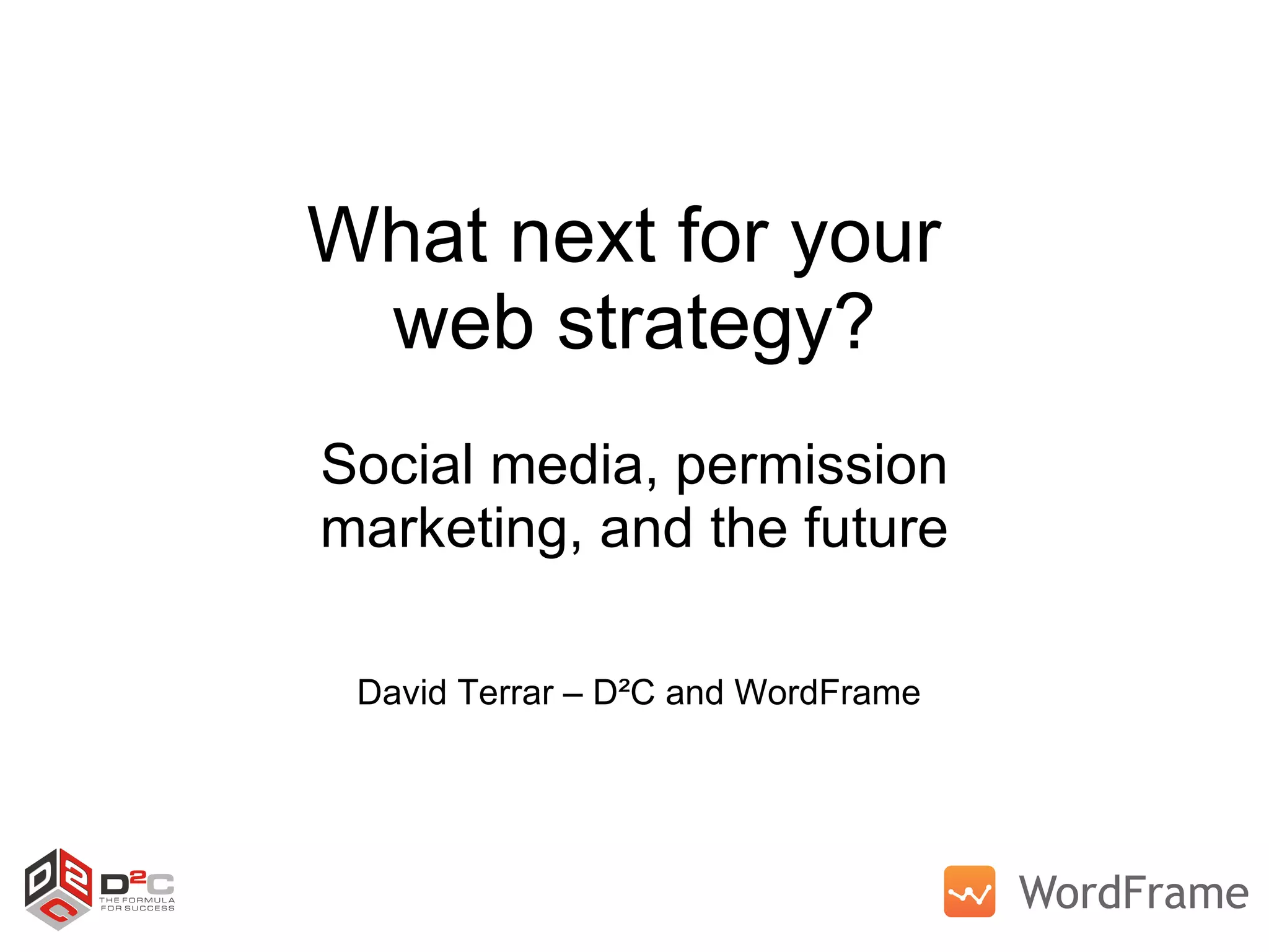 What next for your  web strategy? Social media, permission marketing, and the future David Terrar – D²C and WordFrame 
