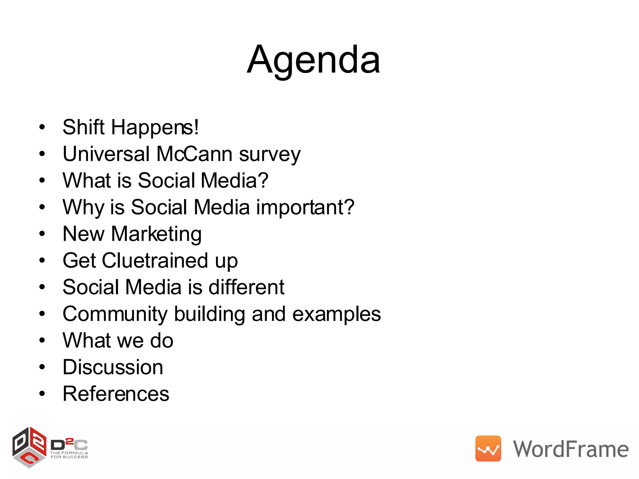 Agenda  Shift Happens!  Universal McCann survey What is Social Media? Why is Social Media important? New Marketing Get Cluetrained up Social Media is different Community building and examples What we do Discussion References 