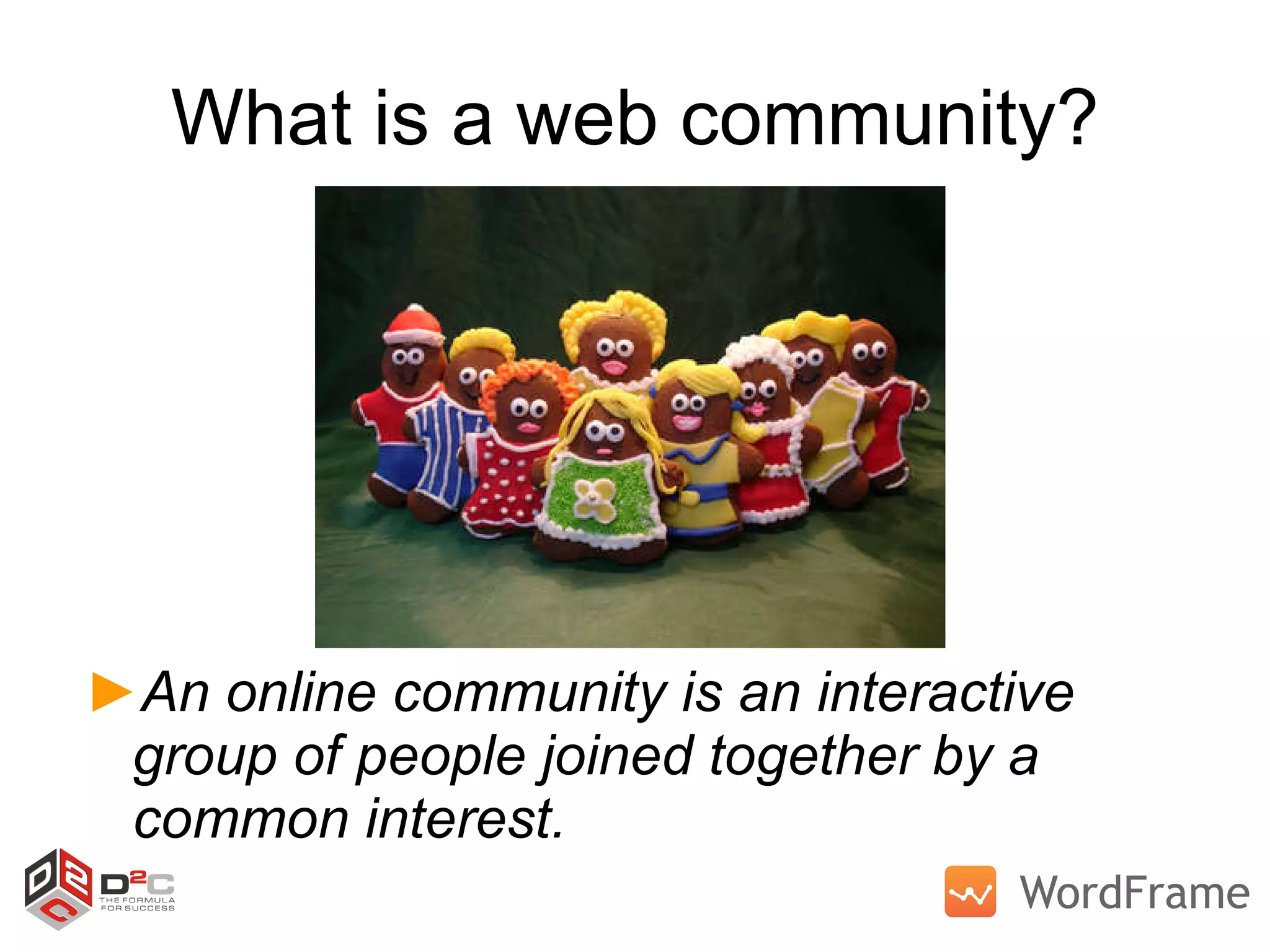 What is a web community? An online community is an interactive group of people joined together by a common interest. 