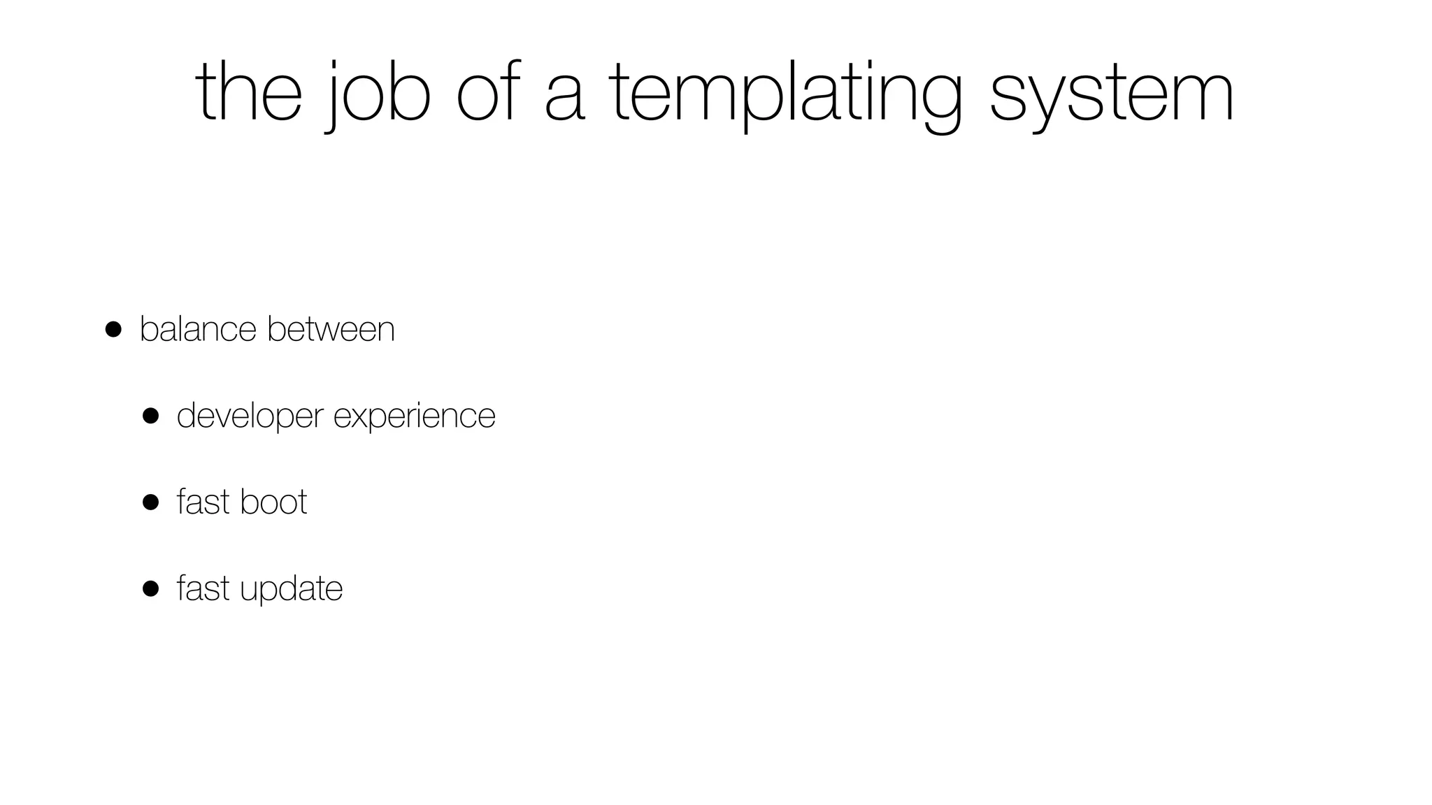 the job of a templating system
• balance between
• developer experience
• fast boot
• fast update
 