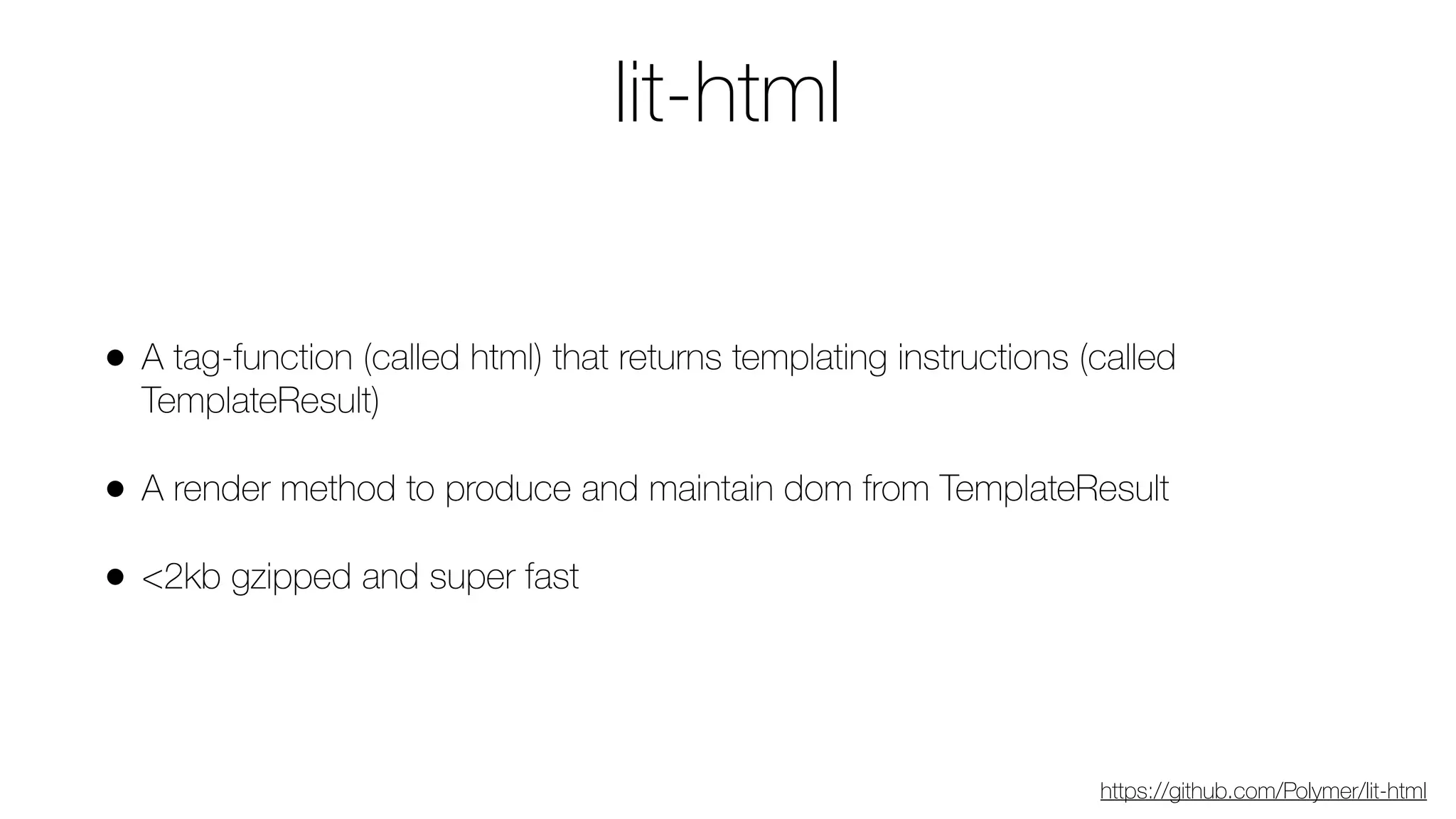 lit-html
• A tag-function (called html) that returns templating instructions (called
TemplateResult)
• A render method to produce and maintain dom from TemplateResult
• <2kb gzipped and super fast
https://github.com/Polymer/lit-html
 