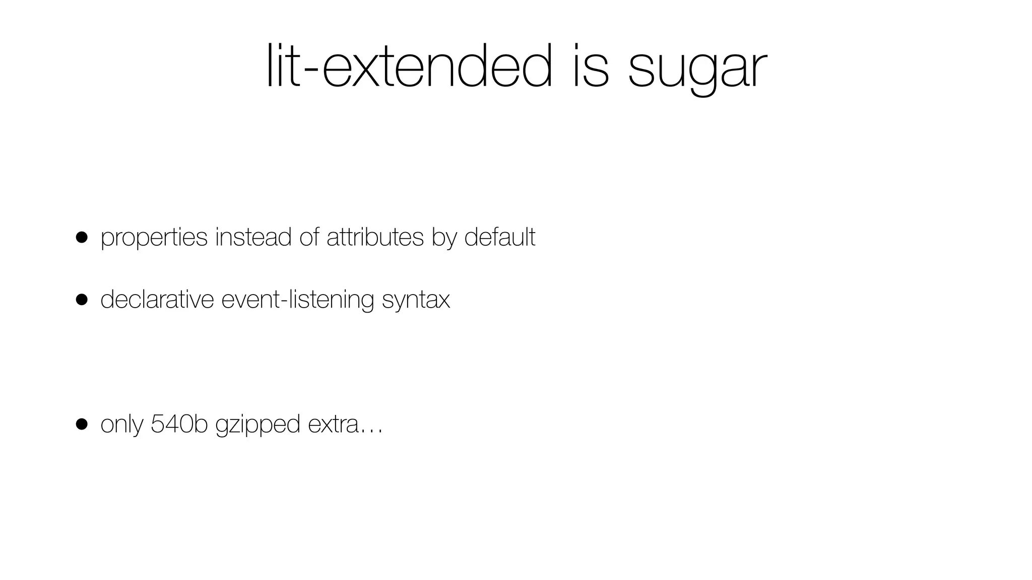 lit-extended is sugar
• properties instead of attributes by default
• declarative event-listening syntax
• only 540b gzipped extra…
 