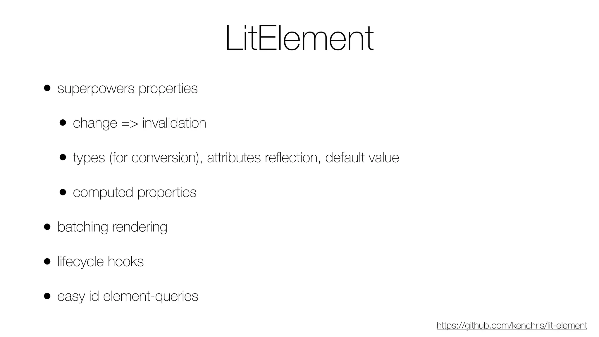 • superpowers properties
• change => invalidation
• types (for conversion), attributes reﬂection, default value
• computed properties
• batching rendering
• lifecycle hooks
• easy id element-queries
LitElement
https://github.com/kenchris/lit-element
 