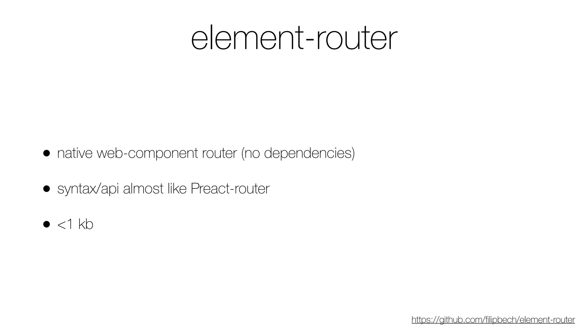 element-router
• native web-component router (no dependencies)
• syntax/api almost like Preact-router
• <1 kb
https://github.com/ﬁlipbech/element-router
 