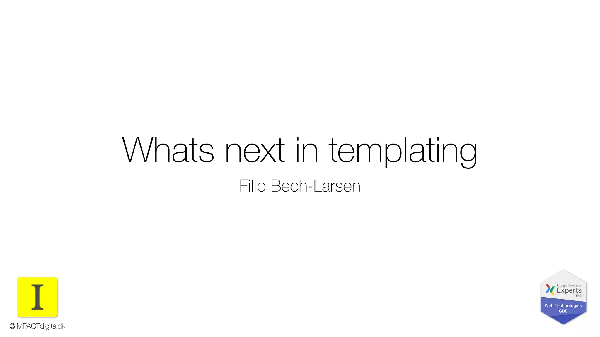 Whats next in templating
Filip Bech-Larsen
@IMPACTdigitaldk
 