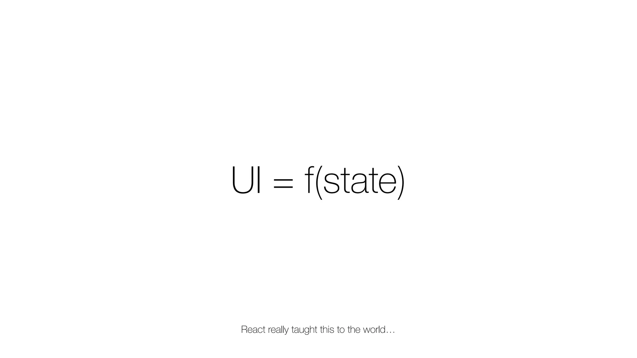 UI = f(state)
React really taught this to the world…
 