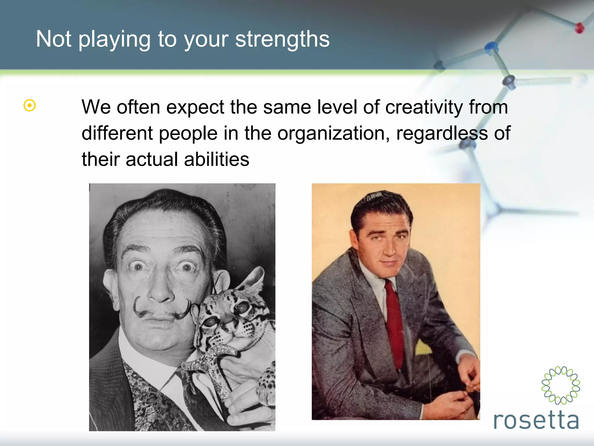 Not playing to your strengths We often expect the same level of creativity from  different people in the organization, regardless of  their actual abilities 