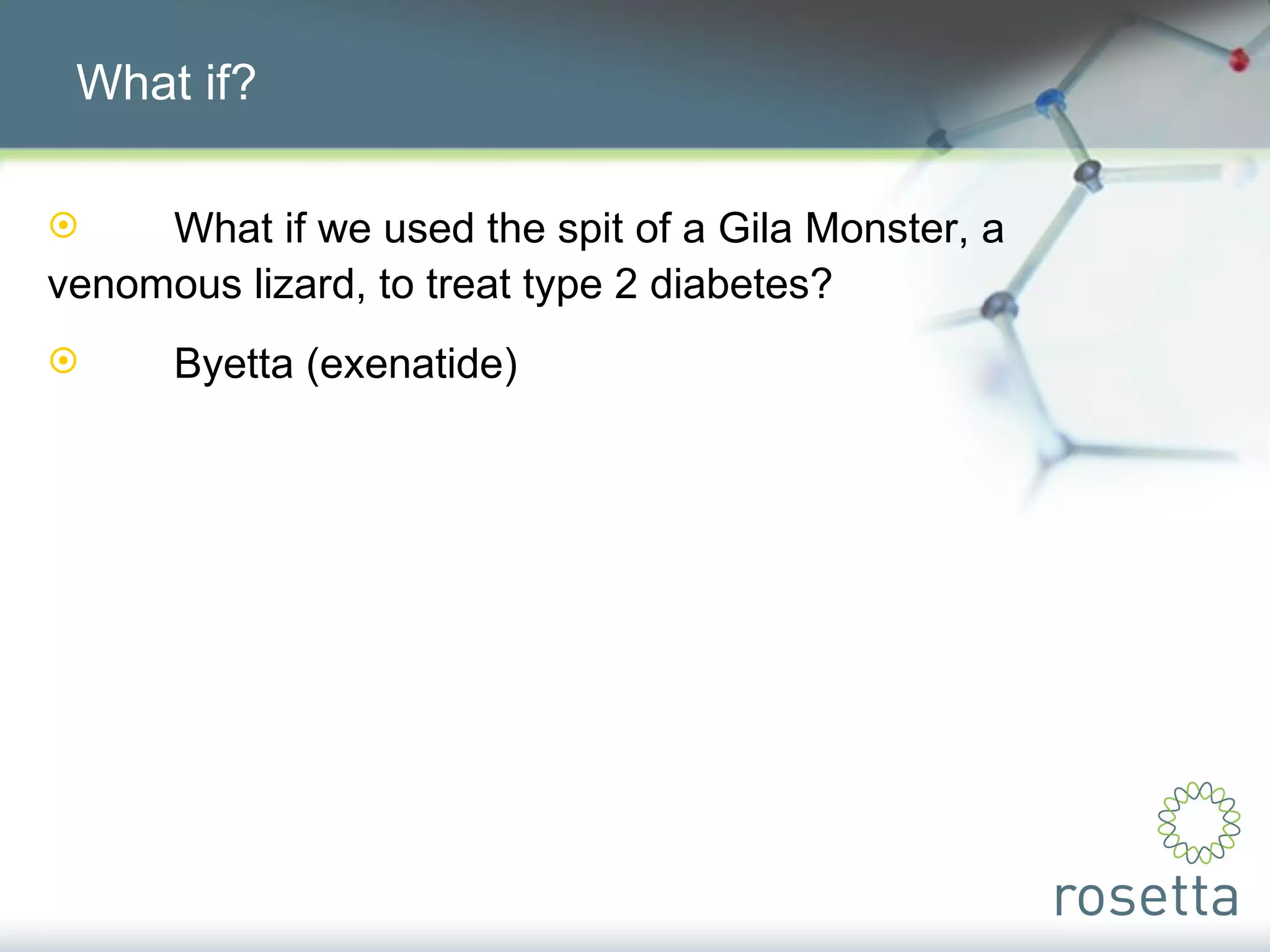What if? What if we used the spit of a Gila Monster, a  venomous lizard, to treat type 2 diabetes? Byetta (exenatide) 