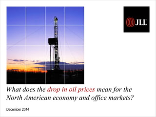 What does the drop in oil prices mean for the 
North American economy and office markets? 
December 2014 
 