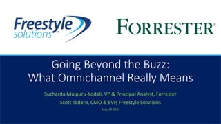 Going Beyond the Buzz:
What Omnichannel Really Means
Sucharita Mulpuru-Kodali, VP & Principal Analyst, Forrester
Scott Todaro, CMO & EVP, Freestyle Solutions
May, 19 2016
 