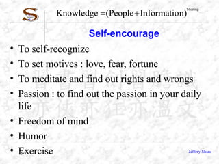 Self-encourage To self-recognize  To set motives : love, fear, fortune To meditate and find out rights and wrongs Passion : to find out the passion in your daily life Freedom of mind Humor  Exercise  