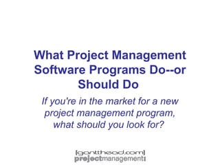 What Project Management
Software Programs Do--or
Should Do
If you're in the market for a new
project management program,
what should you look for?

 