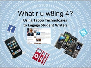 What r u w8ing 4? Using Taboo Technologies  to Engage Student Writers 