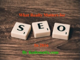 What Really Matters for
In 2016
By Kodematix.com
 