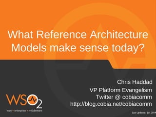What Reference Architecture
Models make sense today?
Chris Haddad
VP Platform Evangelism
Twitter @ cobiacomm
http://blog.cobia.net/cobiacomm
Last Updated: Jan. 2014

 